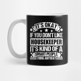 It's Okay If You Don't Like Housekeeper It's Kind Of A Smart People Thing Anyway Housekeeper Lover Mug